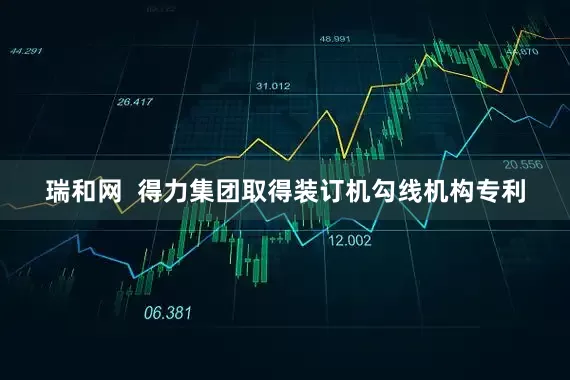 瑞和网  得力集团取得装订机勾线机构专利