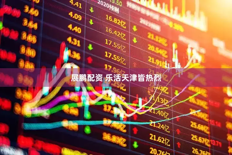 展鹏配资 乐活天津皆热烈
