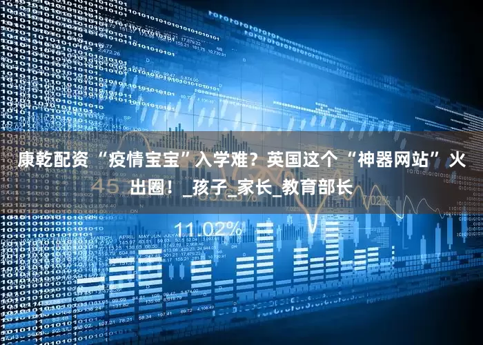 康乾配资 “疫情宝宝”入学难？英国这个 “神器网站” 火出圈！_孩子_家长_教育部长