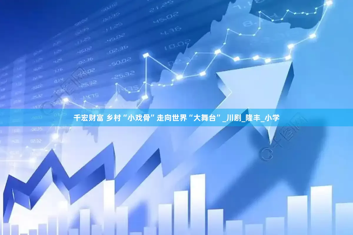 千宏财富 乡村“小戏骨”走向世界“大舞台”_川剧_隆丰_小学