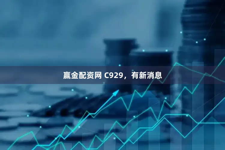 赢金配资网 C929，有新消息