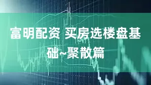 富明配资 买房选楼盘基础~聚散篇