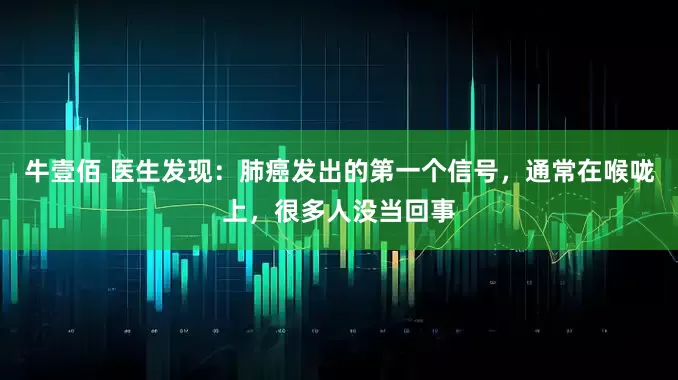 牛壹佰 医生发现：肺癌发出的第一个信号，通常在喉咙上，很多人没当回事